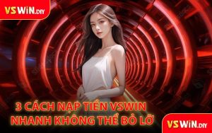 3 Cách Nạp Tiền VSWin Nhanh Không Thể Bỏ Lỡ