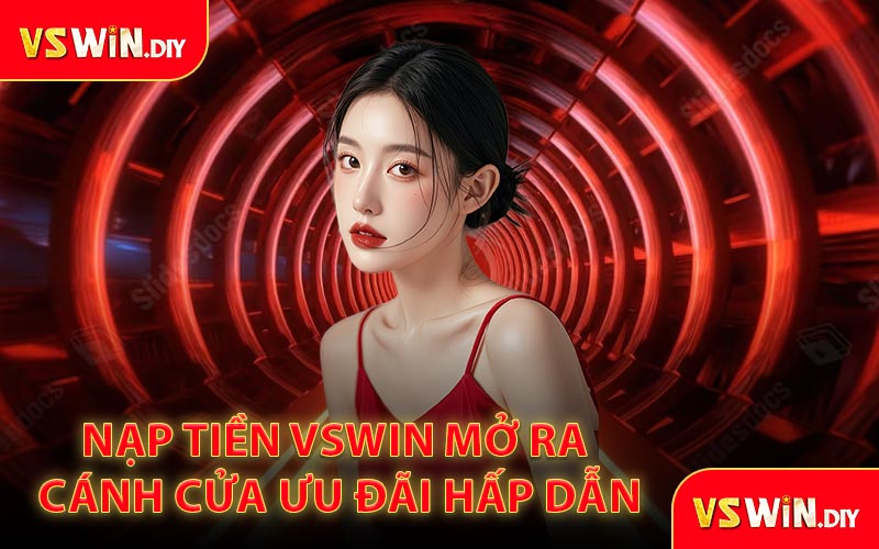 Nạp Tiền VSWin Mở Ra Cánh Cửa Ưu Đãi Hấp Dẫn