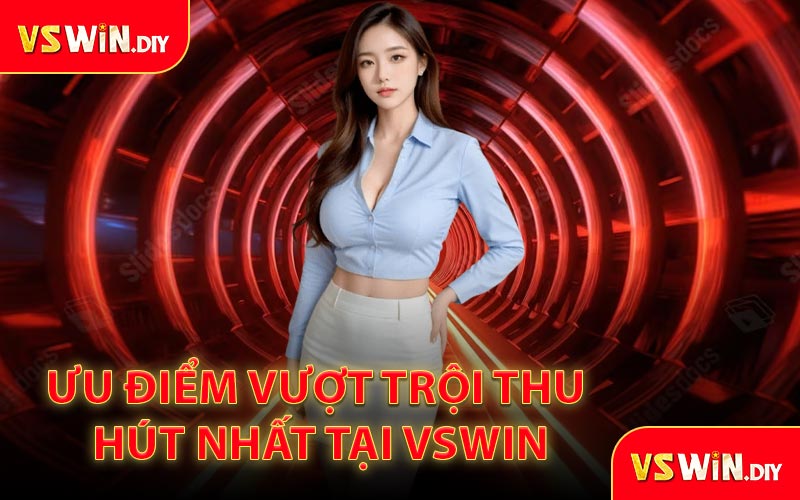 Ưu điểm vượt trội thu hút nhất tại VSWIN